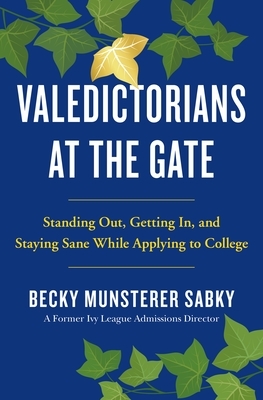 Valedictorians at the Gate: Standing Out, Getting In, and Staying Sane While Applying to College by Becky Munsterer Sabky