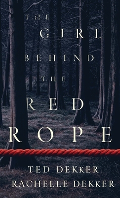 The Girl Behind the Red Rope by Rachelle Dekker, Ted Dekker