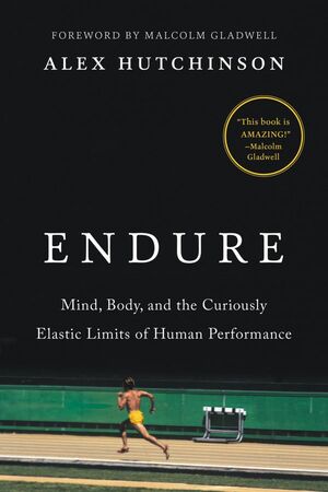 Endure: Mind, Body, and the Curiously Elastic Limits of Human Performance by Alex Hutchinson