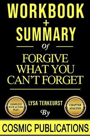 Workbook and Summary: Forgive What You Can't Forget by Lysa TerKeurst by Cosmic Publications