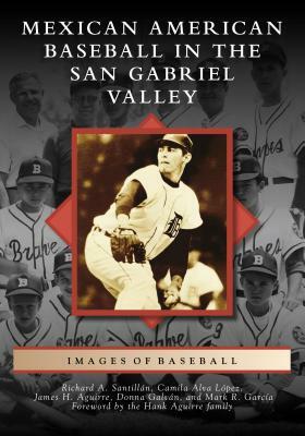 Mexican American Baseball in the San Gabriel Valley by James H. Aguirre, Camila Alva López, Richard A. Santillán