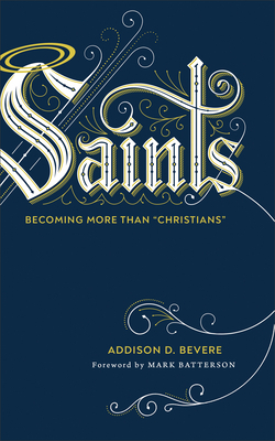 Saints: Becoming More Than Christians by Addison D. Bevere