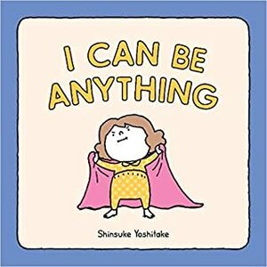 I Can Be Anything: (Guessing Game Book, Bedtime Book for Toddlers) by Shinsuke Yoshitake, ヨシタケ シンスケ