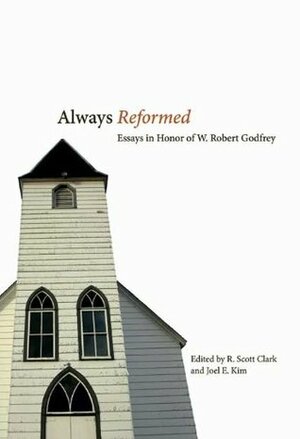 Always Reformed: Essays in Honor of W. Robert Godfrey by R. Scott Clark, Richard A. Muller, Joel E. Kim, Hywel R. Jones, R.C. Sproul Jr., Cornelius P. Venema, John R. Muether, W. Robert Godfrey, Michael S. Horton, Kim Riddlebarger, David VanDrunen, Sinclair B. Ferguson, D.G. Hart, Ryan Glomsrud