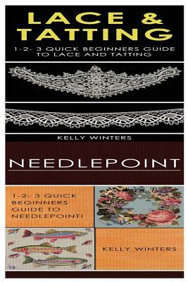 Lace & Tatting & Needlepoint: 1-2-3 Quick Beginners Guide to Lace and Tatting! & 1-2-3 Quick Beginners Guide to Needlepoint! by Kelly Winters