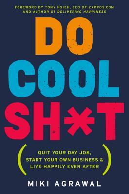 Do Cool Sh*t: Quit Your Day Job, Start Your Own Business, and Live Happily Ever After by Miki Agrawal