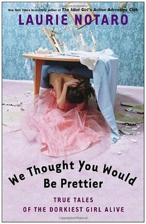 We Thought You Would Be Prettier: True Tales of the Dorkiest Girl Alive by Laurie Notaro