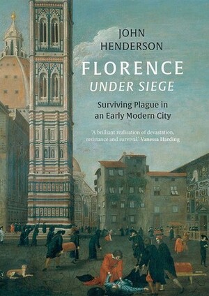 Florence Under Siege: Surviving Plague in an Early Modern City by John Henderson