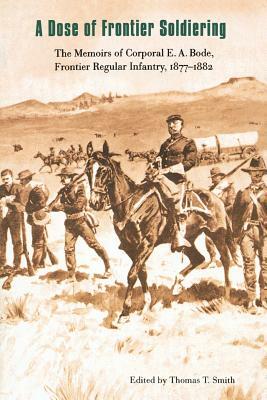 A Dose of Frontier Soldiering: The Memoirs of Corporal E. A. Bode, Frontier Regular Infantry, 1877-1882 by E. A. Bode