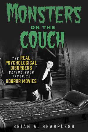 Monsters on the Couch: The Real Psychological Disorders Behind Your Favorite Horror Movies by Brian A. Sharpless