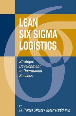 Lean Six SIGMA Logistics: Strategic Development to Operational Success by Robert Martichenko, Thomas Goldsby