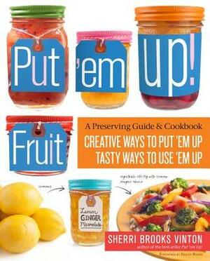 Put 'em Up! Fruit: Creative Recipes for Making and Using Fresh Fruit Preserves, Chutneys, Infusions, and Pickles by Sherri Brooks Vinton