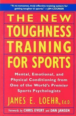 The New Toughness Training for Sports: Mental Emotional Physical Conditioning from One of the World's Premier Sports Psychologists by Chris Evert, Dan Jansen, Jim Loehr, Jim Loehr