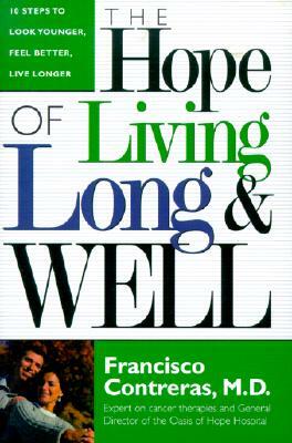 Hope of Living Long and Well: 10 Steps to Look Younger, Feel Better, Live Longer by Francisco Contreras