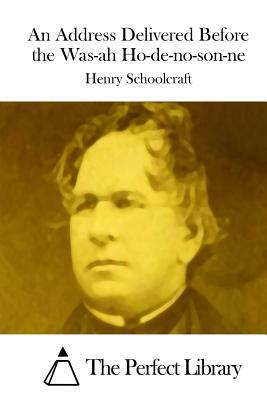 An Address Delivered Before the Was-ah Ho-de-no-son-ne by Henry Rowe Schoolcraft