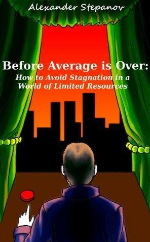 Before Average is Over: How to Avoid Stagnation in a World of Limited Resources by Alexander Stepanov