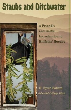 Staubs And Ditchwater: A Friendly And Useful Introduction To Hillfolk's Hoodoo by H. Byron Ballard