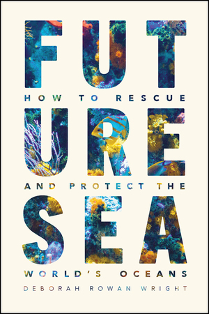 Future Sea: How to Rescue and Protect the World's Oceans by Deborah Wright