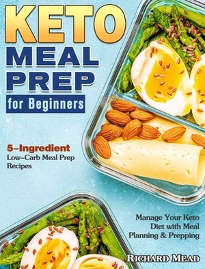 Keto Meal Prep for Beginners: 5-Ingredient Low-Carb Meal Prep Recipes to Manage Your Keto Diet with Meal Planning & Prepping by Richard Mead