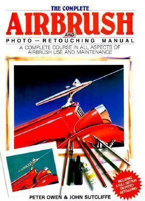 The Complete Airbrush And Photo Retouching Manual by John Sutliffe, Peter Owen