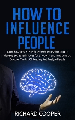 How To Influence People: develop secret techniques for emotional and mind control, Discover The Art Of Reading And Analyze People by Richard Cooper