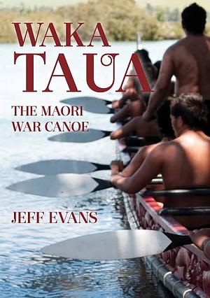 Waka Taua: The Maori War Canoe by Jeff Evans