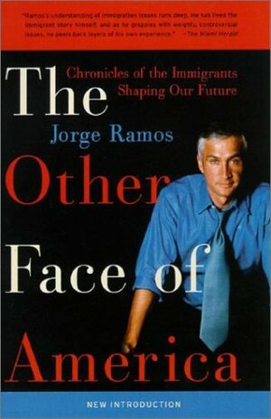 The Other Face of America: Chronicles of the Immigrants Shaping Our Future by Jorge Ramos