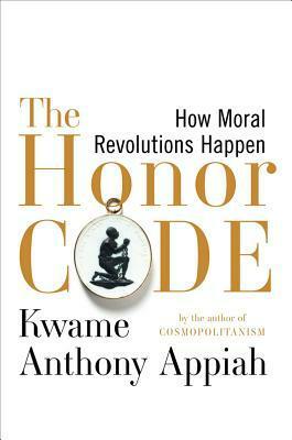 The Honor Code: How Moral Revolutions Happen by Kwame Anthony Appiah