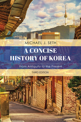 A Concise History of Korea: From Antiquity to the Present, Third Edition by Michael J. Seth