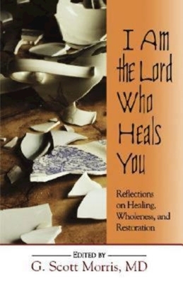 I Am the Lord Who Heals You: Reflections on Healing, Wholeness, and Restoration by 