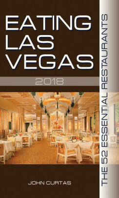 Eating Las Vegas 2018: The 52 Essential Restaurants by John Curtas