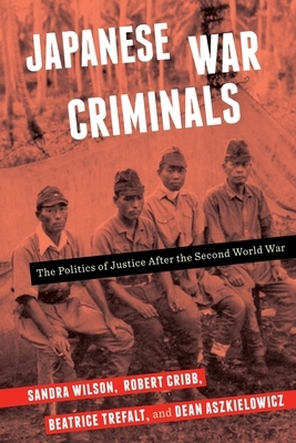 Japanese War Criminals: The Politics of Justice After the Second World War by Sandra Wilson, Robert Cribb, Beatrice Trefalt