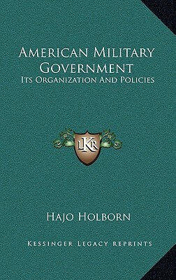 American Military Government: Its Organization And Policies by Hajo Holborn