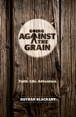 Going Against the Grain: Faith. Life. Adventure by Nathan Blackaby