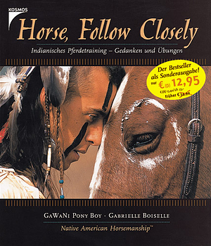 Horse, Follow Closely: Indianisches Pferdetraining - Gedanken und Übungen by GaWaNi Pony Boy, Gabrielle Boiselle