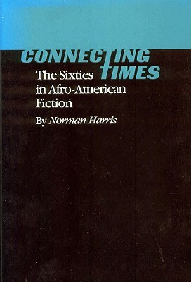 Connecting Times: The Sixties in Afro-American Fiction by Norman Harris