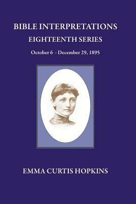 Bible Interpretations Eighteenth Series October 6 - December 29, 1895 by Emma Curtis Hopkins