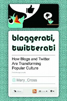 Bloggerati, Twitterati: How Blogs and Twitter Are Transforming Popular Culture by Mary Cross