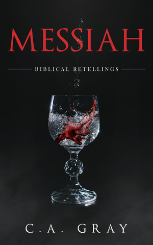 Messiah: Biblical Retellings by C.A. Gray