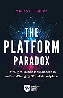 The Platform Paradox: How Digital Businesses Succeed in an Ever-Changing Global Marketplace by Mauro F. Guillén