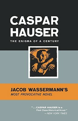 Caspar Hauser: The Enigma of a Century by Jakob Wassermann