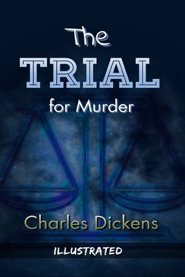 The Trial for Murder Illustrated: By Charles Dickens by Charles Dickens