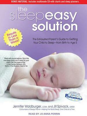 The Sleepeasy Solution: The Exhausted Parent's Guide to Getting Your Child to Sleep---From Birth to Age 5 by Jill Spivack, Jennifer Waldberger