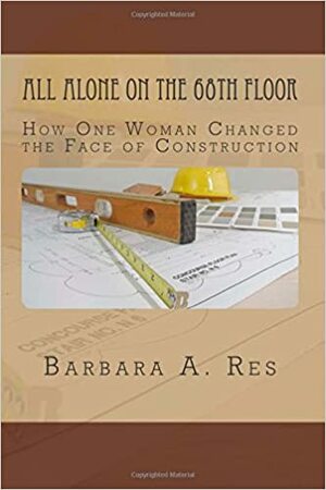 All Alone on the 68th Floor: How One Woman Changed the Face of Construction by Barbara A. Res