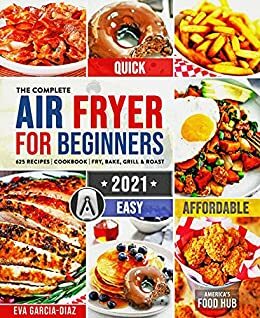 The Complete Air Fryer Cookbook for Beginners 2021: 625 Affordable, Quick & Easy Air Fryer Recipes for Smart People on a Budget | Fry, Bake, Grill & Roast Most Wanted Family Meals by America's Food Hub