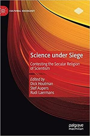 Science under Siege: Contesting the Secular Religion of Scientism by Stef Aupers, Dick Houtman, Rudi Laermans