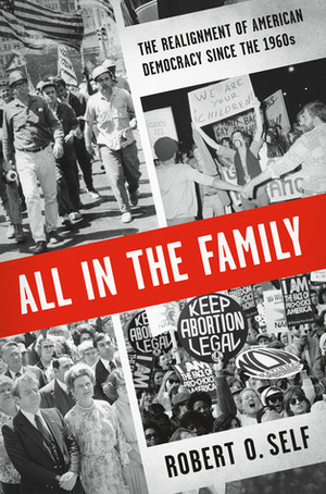 All in the Family: The Realignment of American Democracy Since the 1960s by Robert O. Self