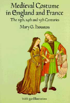 Medieval Costume in England and France: The 13th, 14th and 15th Centuries by Mary G. Houston