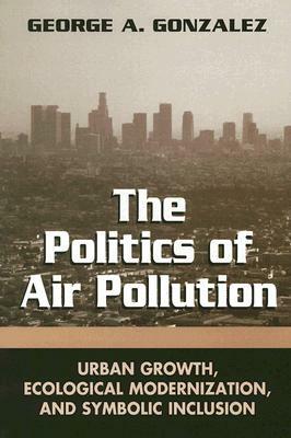 The Politics of Air Pollution: Urban Growth, Ecological Modernization, and Symbolic Inclusion by George A. Gonzalez