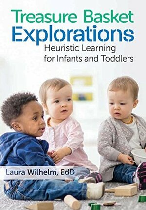 Treasure Basket Explorations: Heuristic Learning for Infants and Toddlers by Laura Wilhelm